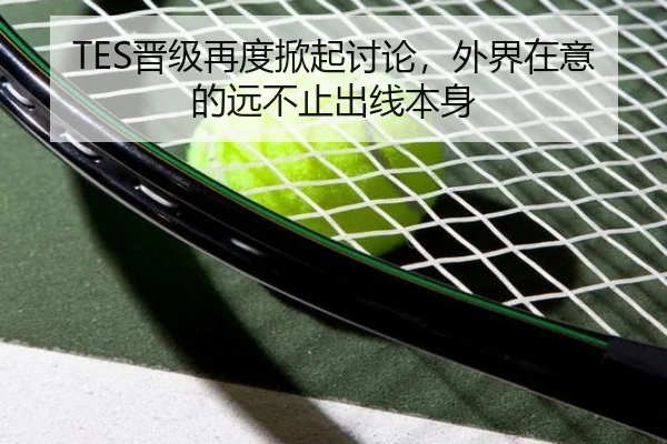 TES晋级再度掀起讨论，外界在意的远不止出线本身